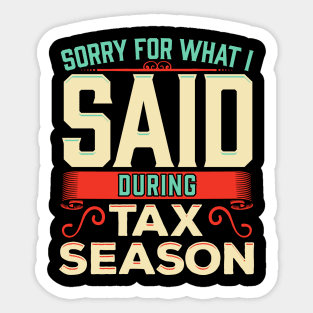 Sorry For What I Said During Tax Season Accountant Sticker